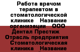 Работа врачом-терапевтом в стоматологической клинике › Название организации ­ ООО “Дентал Престиж“ › Отрасль предприятия ­ Стоматологическая клиника › Название вакансии ­ Стоматолог-терапевт  › Место работы ­ Метро Академическая › Возраст от ­ 20 › Возраст до ­ 45 - Московская обл. Работа » Вакансии   